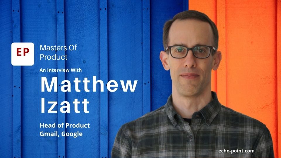Innovating Gmail:  With Matthew Izatt, Head Of Product